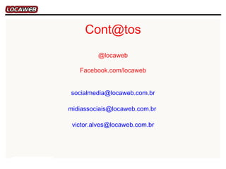 Cont@tos
         @locaweb

   Facebook.com/locaweb


socialmedia@locaweb.com.br

midiassociais@locaweb.com.br

 victor.alves@locaweb.com.br
 