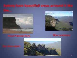 Blue mountainsRoyal National Park
The three sisters
Sydney have beautifull areas arround it like
the...
15
 