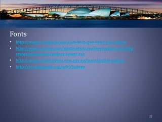 Fonts
• http://www.tudoparaviajar.com.br/o-que-fazer-em-sydney
• http://www.sydney.com/destinations/sydney/sydney-city/city-
centre/attractions/sydney-tower-eye
• http://www.cityofsydney.nsw.gov.au/learn/global-sydney
• http://en.wikipedia.org/wiki/Sydney
22
 