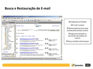 Busca e Restauração de E-mail Integrado ao Outlook E-mail e anexos Restauração de items pelo outlook pelo prórpio usuário Segurança baseada na permissão da mailbox do usuário Busca também pelo browser 