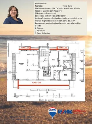 Acabamentos:
Fachada: Tijolo Burro
Madeiras naturais ( Faia, Carvalho Americano, Afizélia)
Todos os Quartos com Roupeiros
(6 Roupeiros Embutidos)
Sala : (sala comum e de jantar)61m²
Cozinha Totalmente Equipada com electrodomésticos de
marcas de grande qualidade com cerca de 25m².
Pedras naturais Granito Angolano nas bancadas e chão
1 Suite
2 Quartos
2 Vestíbulos
3 Casas de banho
Ermelinda Rosinha - 966 674
550 - erosinha@remax.pt
 