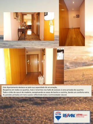 Ermelinda Rosinha - 966 674
550 - erosinha@remax.pt
Este Apartamento destaca-se pela sua capacidade de arrumação,
Roupeiros em todos os quartos, mais 2 enormes nos halls de acessos á zona privada dos quartos
Todo o chão da casa é de madeira, exceptuando as casas de banho e cozinha, dando um conforto extra.
As paredes pintadas em tons suaves reflectindo toda a luminosidade natural.
 