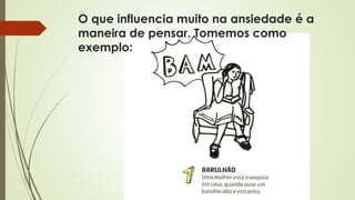 O que influencia muito na ansiedade é a 
maneira de pensar. Tomemos como 
exemplo: 
 