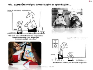 Pois… aprender configura outras situações de aprendizagem….




                            Helena Duque - CIBE RBE
 