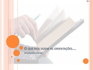 O QUE NOS DIZEM AS ORIENTAÇÕES….
Orientações oficial…
 