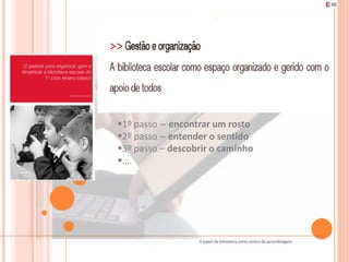 1º passo – encontrar um rosto
2º passo – entender o sentido
3º passo – descobrir o caminho
….




                  O papel da biblioteca como centro de aprendizagem
 