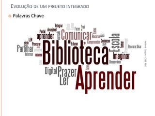 EVOLUÇÃO DE UM PROJETO INTEGRADO
   Palavras Chave




                                   Helena Duque - CIBE RBE
 