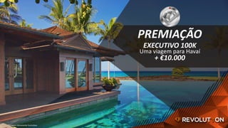 EXECUTIVO 100K
Uma viagem para Havaí
+ €10.000
PREMIAÇÃO
*Imagem meramente ilustrativa.
 