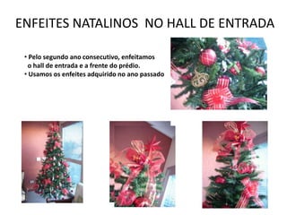 ENFEITES NATALINOS NO HALL DE ENTRADA

 • Pelo segundo ano consecutivo, enfeitamos
  o hall de entrada e a frente do prédio.
 • Usamos os enfeites adquirido no ano passado
 