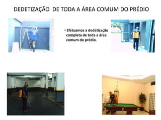 DEDETIZAÇÃO DE TODA A ÁREA COMUM DO PRÉDIO


               • Efetuamos a dedetização
                completa de toda a área
                comum do prédio.
 