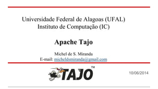 Universidade Federal de Alagoas (UFAL) 
Instituto de Computação (IC) 
Apache Tajo 
Michel de S. Miranda E-mail: micheldsmiranda@gmail.com 
10/06/2014  
