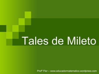 Tales de Mileto Profº Flor – www.educadormatematico.wordpress.com 