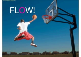 © Copyright Vasco Gaspar, 2011




                                               FLOW!




Image:http://wwwbasquetebol007.blogspot.com/
 