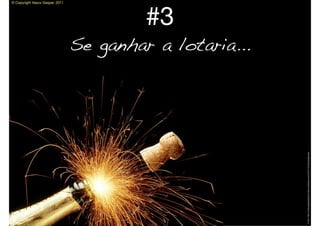 © Copyright Vasco Gaspar, 2011




                                                                                                    #3
                                                                           Se ganhar a lotaria...




Image: http://champagnedascinco.ﬁles.wordpress.com/2010/12/champagne.jpg
 