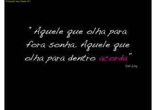 © Copyright Vasco Gaspar, 2011




                            “Aquele que olha para
                      fora sonha. Aquele que
                      olha para dentro acorda”
                                                Carl Jung
 