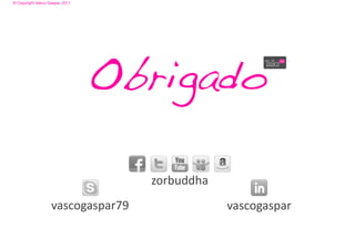 © Copyright Vasco Gaspar, 2011




                                 Obrigado

                                    zorbuddha
                    vascogaspar79               vascogaspar
 
