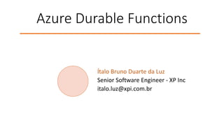 Azure Durable Functions
Ítalo Bruno Duarte da Luz
Senior Software Engineer - XP Inc
italo.luz@xpi.com.br
 