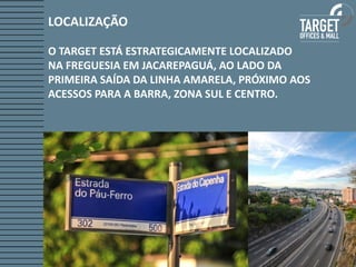 LOCALIZAÇÃO

O TARGET ESTÁ ESTRATEGICAMENTE LOCALIZADO
NA FREGUESIA EM JACAREPAGUÁ, AO LADO DA
PRIMEIRA SAÍDA DA LINHA AMARELA, PRÓXIMO AOS
ACESSOS PARA A BARRA, ZONA SUL E CENTRO.
 