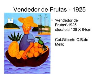 Vendedor de Frutas - 1925
             • 'Vendedor de
               Frutas'-1925
               óleo/tela 108 X 84cm

               Col.Gilberto C.B.de
               Mello
 