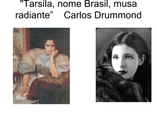 "Tarsila, nome Brasil, musa
radiante” Carlos Drummond
 