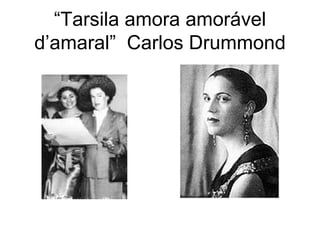 “Tarsila amora amorável
d’amaral” Carlos Drummond
 