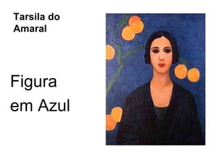Tarsila do
Amaral




Figura
em Azul
 