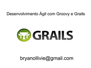Desenvolvimento Ágil com Groovy e Grails




      bryanollivie@gmail.com
 