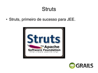 Struts
●   Struts, primeiro de sucesso para JEE.
 