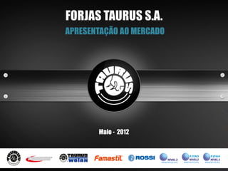 FORJAS TAURUS S.A.
APRESENTAÇÃO AO MERCADO




       Maio - 2012
 