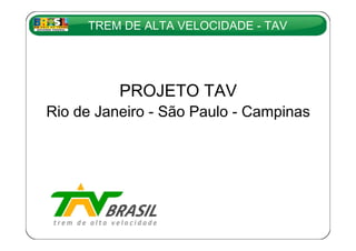 TREM DE ALTA VELOCIDADE - TAV




          PROJETO TAV
Rio de Janeiro - São Paulo - Campinas




                                        1
 