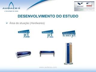 DESENVOLVIMENTO DO ESTUDO Área de atuação ( Hardwares ) www.audaces.com 