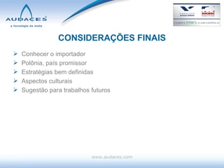 CONSIDERAÇÕES FINAIS Conhecer o importador Polônia, país promissor Estratégias bem definidas Aspectos culturais Sugestão para trabalhos futuros www.audaces.com 