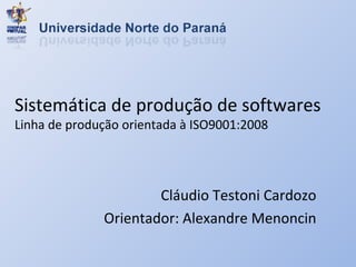 Sistemática de produção de softwares Linha de produção orientada à ISO9001:2008 Cláudio Testoni Cardozo Orientador: Alexandre Menoncin 