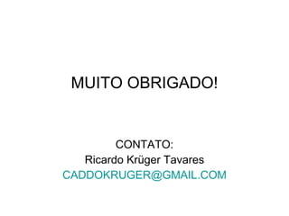 MUITO OBRIGADO! CONTATO: Ricardo Krüger Tavares [email_address] 