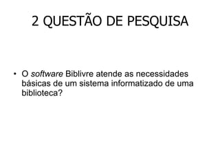 2 QUESTÃO DE PESQUISA O  software  Biblivre atende as necessidades básicas de um sistema informatizado de uma biblioteca? 