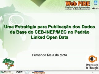 Uma Estratégia para Publicação dos Dados da Base do CEB-INEP/MEC no Padrão Linked Open Data Fernando Maia da Mota 
