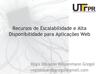 Recursos de Escalabilidade e Alta
Disponibilidade para Aplicações Web




         Régis Eduardo Weizenmann Gregol
         regiseduardogregol@gmail.com
 