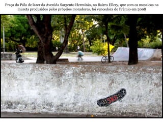 Praça do Pólo de lazer da Avenida Sargento Hermínio, no Bairro Ellery, que com os mosaicos na
       mureta produzidos pelos próprios moradores, foi vencedora do Prêmio em 2008
 