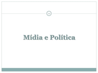 10




Mídia e Política
 