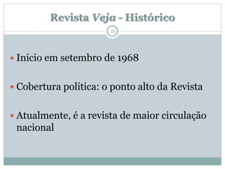 Revista Veja - Histórico
                       25




 Início em setembro de 1968


 Cobertura política: o ponto alto da Revista


 Atualmente, é a revista de maior circulação
 nacional
 