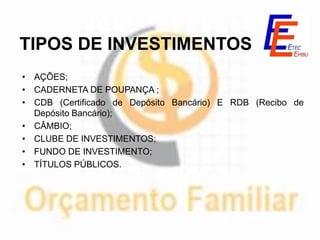 TIPOS DE INVESTIMENTOS
• AÇÕES;
• CADERNETA DE POUPANÇA ;
• CDB (Certificado de Depósito Bancário) E RDB (Recibo de
  Depósito Bancário);
• CÂMBIO;
• CLUBE DE INVESTIMENTOS;
• FUNDO DE INVESTIMENTO;
• TÍTULOS PÚBLICOS.
 