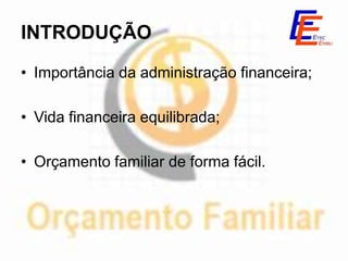 INTRODUÇÃO

• Importância da administração financeira;

• Vida financeira equilibrada;

• Orçamento familiar de forma fácil.
 