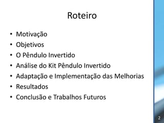 Roteiro
•   Motivação
•   Objetivos
•   O Pêndulo Invertido
•   Análise do Kit Pêndulo Invertido
•   Adaptação e Implementação das Melhorias
•   Resultados
•   Conclusão e Trabalhos Futuros

                                              2
 
