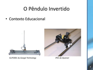 O Pêndulo Invertido
• Contexto Educacional




  GLIP2001 da Googol Technology   IP01 da Quanser



                                                    7
 