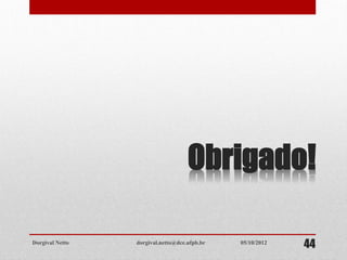 Obrigado!
Dorgival Netto dorgival.netto@dce.ufpb.br
4405/10/2012
 