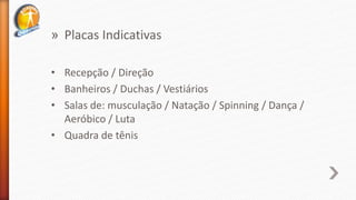 » Placas Indicativas
• Recepção / Direção
• Banheiros / Duchas / Vestiários
• Salas de: musculação / Natação / Spinning / Dança /
Aeróbico / Luta
• Quadra de tênis
 
