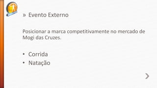 » Evento Externo
Posicionar a marca competitivamente no mercado de
Mogi das Cruzes.
• Corrida
• Natação
 