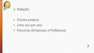 » Natação
• Piscina própria
• Uma vez por ano
• Parcerias (Empresas e Prefeitura)
 