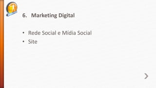 6. Marketing Digital
• Rede Social e Mídia Social
• Site
 