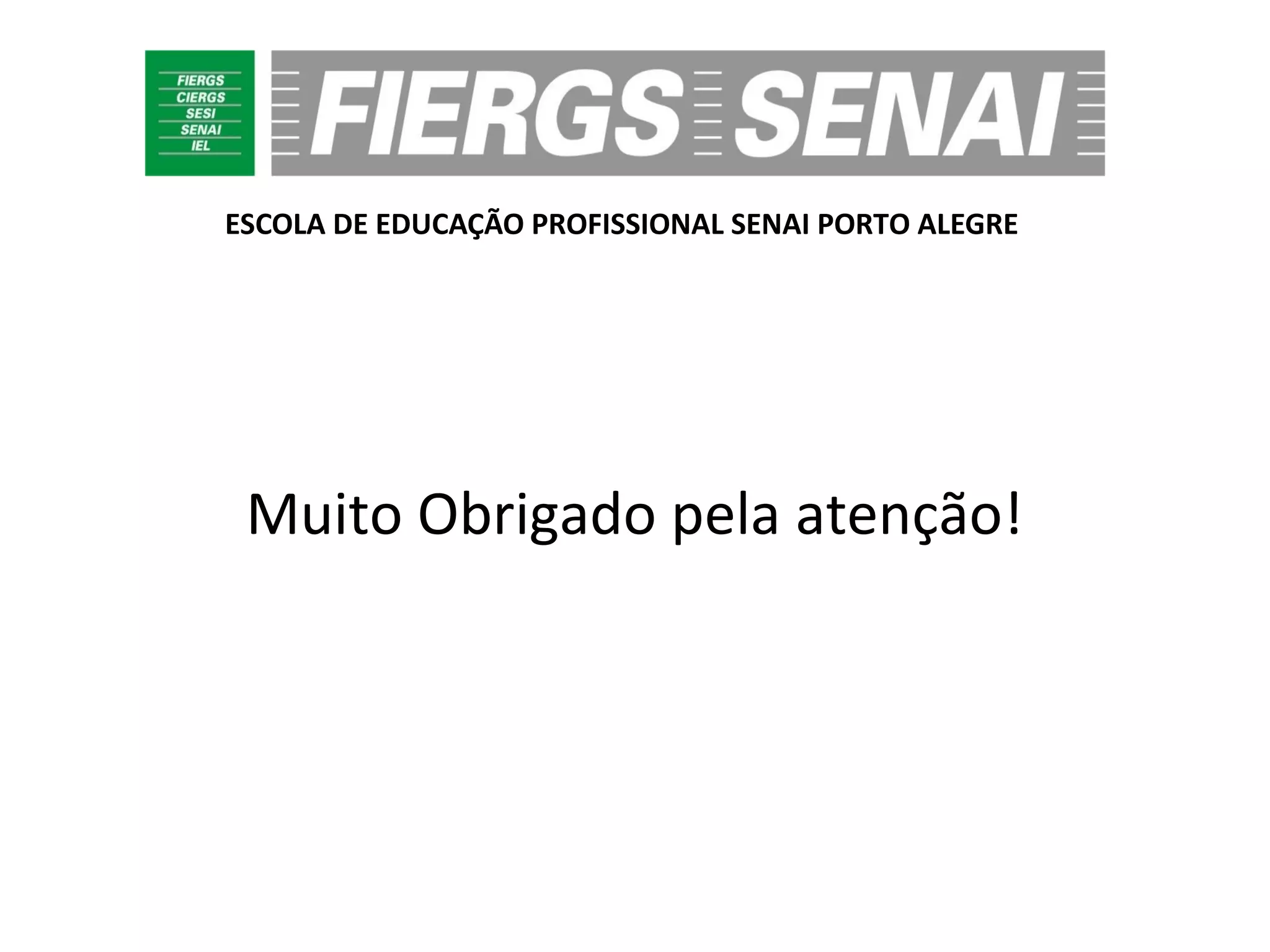 ESCOLA DE EDUCAÇÃO PROFISSIONAL SENAI PORTO ALEGRE
Muito Obrigado pela atenção!
 